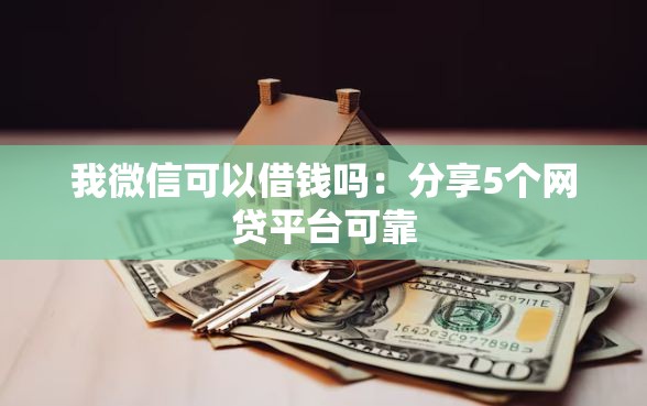我微信可以借钱吗:分享5个网贷平台可靠 我微信可以借钱吗:分享5个网贷平台可靠