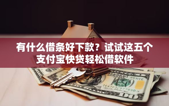 有什么借条好下款？试试这五个支付宝快贷轻松借软件
