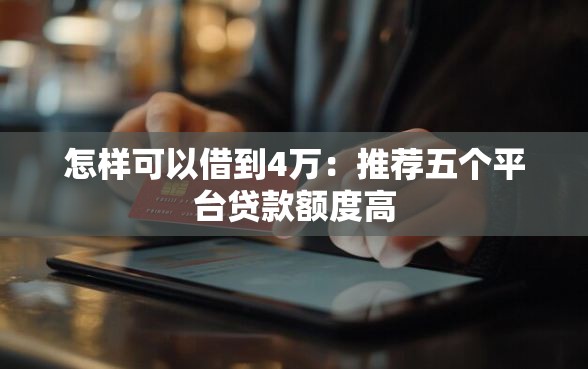 怎样可以借到4万：推荐五个平台贷款额度高