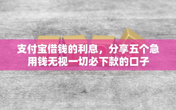 支付宝借钱的利息，分享五个急用钱无视一切必下款的口子