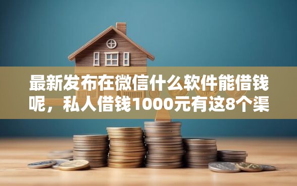 最新发布在微信什么软件能借钱呢,私人借钱1000元有这8个渠道 最新发布在微信什么软件能借钱呢,私人借钱1000元有这8个渠道