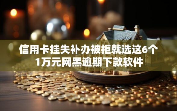 信用卡挂失补办被拒就选这6个1万元网黑逾期下款软件