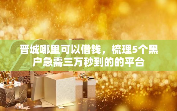 晋城哪里可以借钱，梳理5个黑户急需三万秒到的的平台
