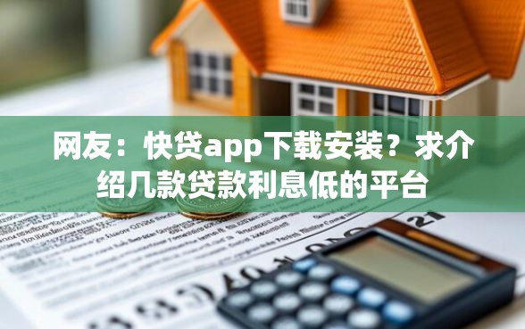 网友：快贷app下载安装？求介绍几款贷款利息低的平台