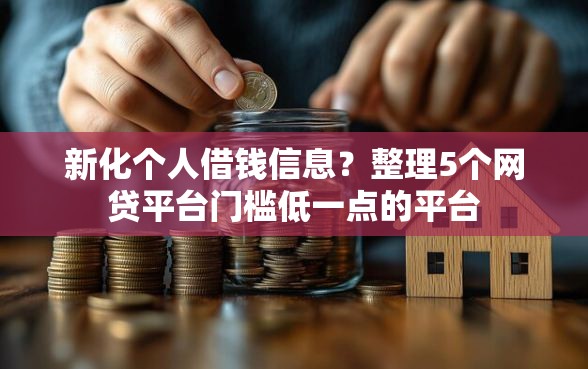 新化个人借钱信息？整理5个网贷平台门槛低一点的平台