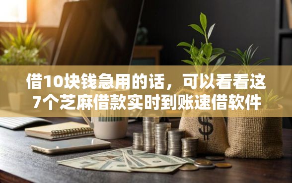 借10块钱急用的话，可以看看这7个芝麻借款实时到账速借软件