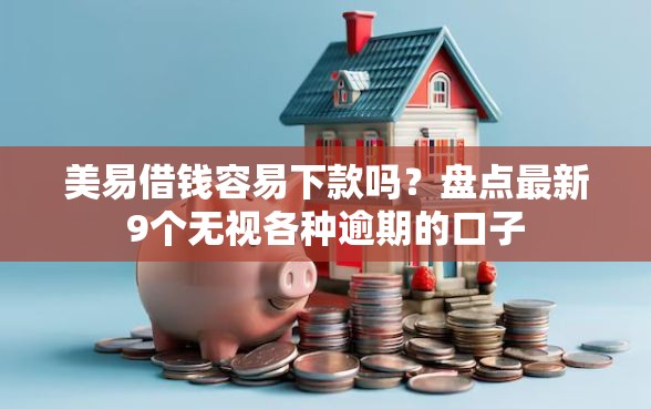 美易借钱容易下款吗？盘点最新9个无视各种逾期的口子