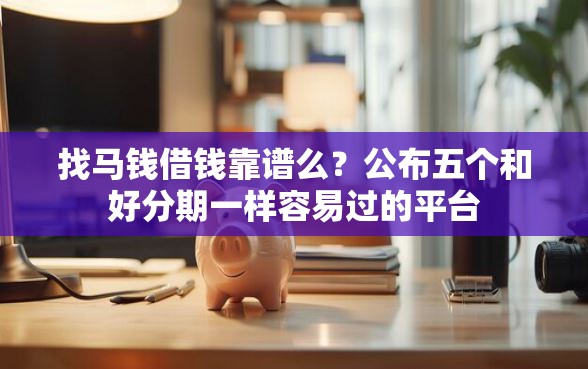 找马钱借钱靠谱么？公布五个和好分期一样容易过的平台