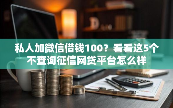 私人加微信借钱100？看看这5个不查询征信网贷平台怎么样