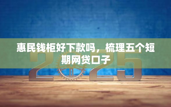 惠民钱柜好下款吗，梳理五个短期网贷口子