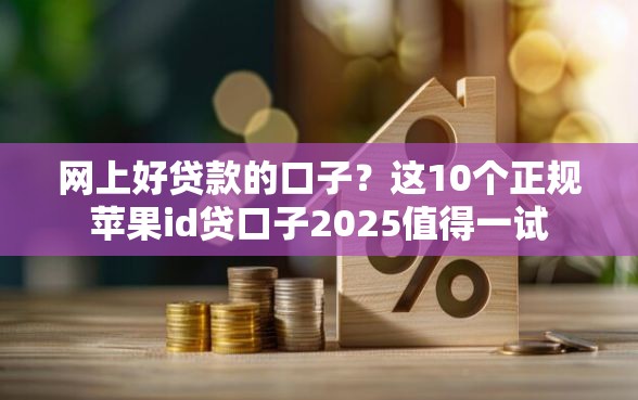 网上好贷款的口子？这10个正规苹果id贷口子2025值得一试