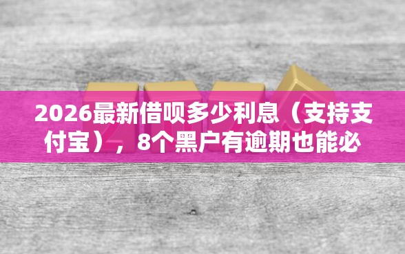 2026最新借呗多少利息(支持支付宝),8个黑户有逾期也能必过的口子无私分享 2026最新借呗多少利息(支持支付宝),8个黑户有逾期也能必过的口子无私分享