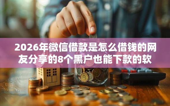 2026年微信借款是怎么借钱的网友分享的8个黑户也能下款的软件我觉得不错! 2026年微信借款是怎么借钱的网友分享的8个黑户也能下款的软件我觉得不错!