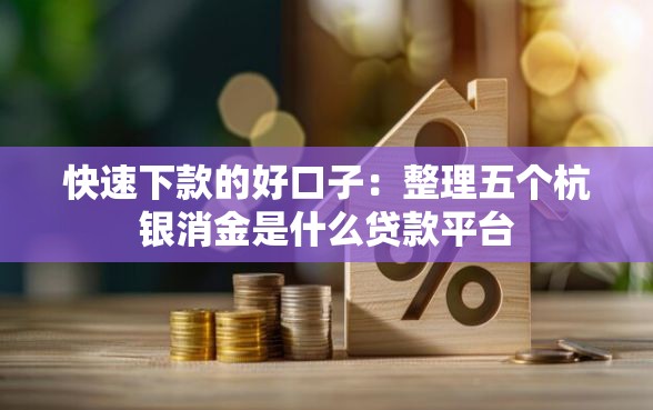 快速下款的好口子：整理五个杭银消金是什么贷款平台
