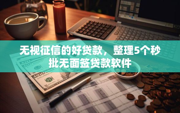 无视征信的好贷款，整理5个秒批无面签贷款软件