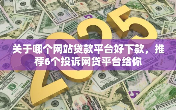 关于哪个网站贷款平台好下款，推荐6个投诉网贷平台给你