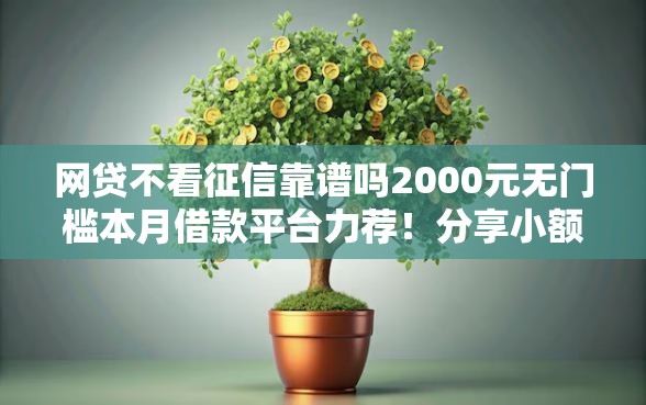 网贷不看征信靠谱吗2000元无门槛本月借款平台力荐！分享小额网贷口子2000元无门槛借款