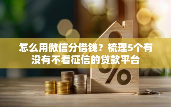 怎么用微信分借钱？梳理5个有没有不看征信的贷款平台
