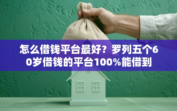 怎么借钱平台最好？罗列五个60岁借钱的平台100%能借到