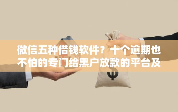 微信五种借钱软件？十个逾期也不怕的专门给黑户放款的平台及征信呆账相关