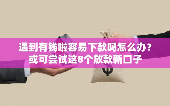 遇到有钱啦容易下款吗怎么办？或可尝试这8个放款新口子