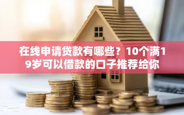 在线申请贷款有哪些？10个满19岁可以借款的口子推荐给你