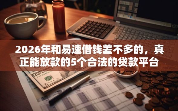 2026年和易速借钱差不多的，真正能放款的5个合法的贷款平台推荐