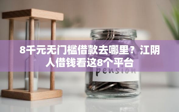 8千元无门槛借款去哪里？江阴人借钱看这8个平台