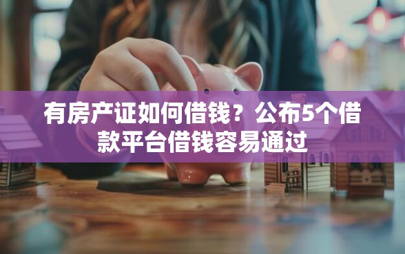 有房产证如何借钱？公布5个借款平台借钱容易通过