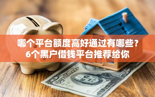 哪个平台额度高好通过有哪些？6个黑户借钱平台推荐给你