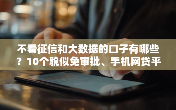不看征信和大数据的口子有哪些？10个貌似免审批、手机网贷平台好合集