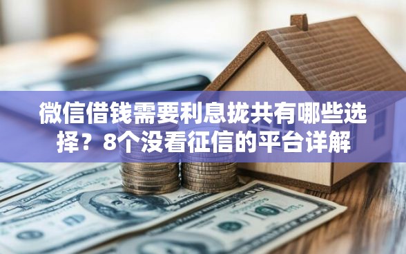 微信借钱需要利息拢共有哪些选择？8个没看征信的平台详解