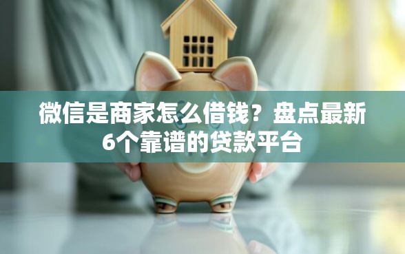 微信是商家怎么借钱?盘点最新6个靠谱的贷款平台 微信是商家怎么借钱?盘点最新6个靠谱的贷款平台