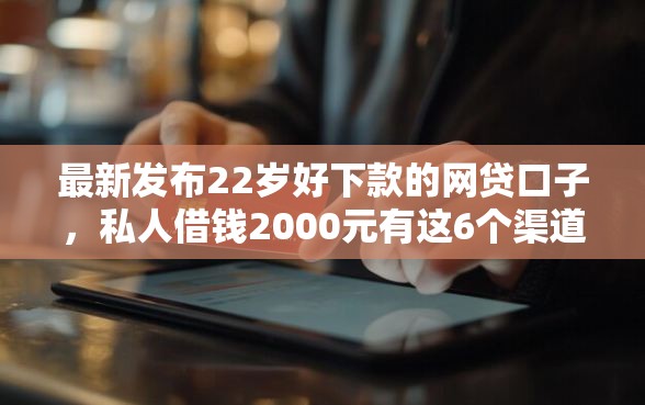 最新发布22岁好下款的网贷口子，私人借钱2000元有这6个渠道