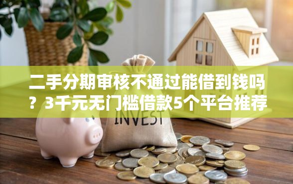 二手分期审核不通过能借到钱吗？3千元无门槛借款5个平台推荐
