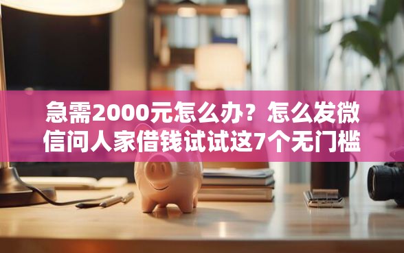 急需2000元怎么办？怎么发微信问人家借钱试试这7个无门槛平台