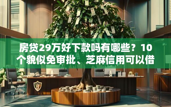 房贷29万好下款吗有哪些？10个貌似免审批、芝麻信用可以借钱的软件合集
