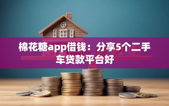 棉花糖app借钱：分享5个二手车贷款平台好