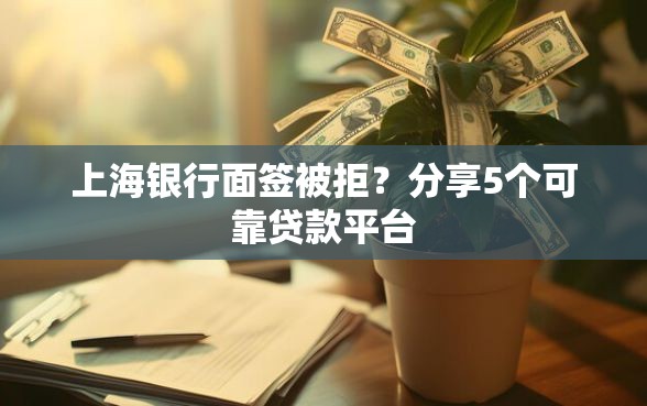 上海银行面签被拒？分享5个可靠贷款平台