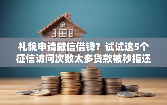 礼貌申请微信借钱？试试这5个征信访问次数太多贷款被秒拒还能在平台借款