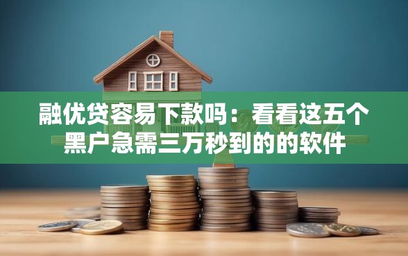 融优贷容易下款吗：看看这五个黑户急需三万秒到的的软件