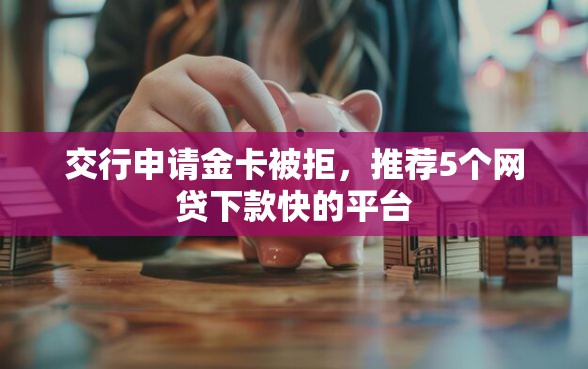交行申请金卡被拒，推荐5个网贷下款快的平台