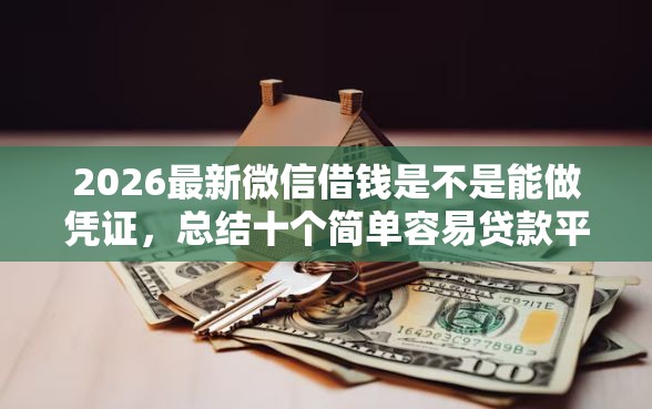 2026最新微信借钱是不是能做凭证，总结十个简单容易贷款平台！