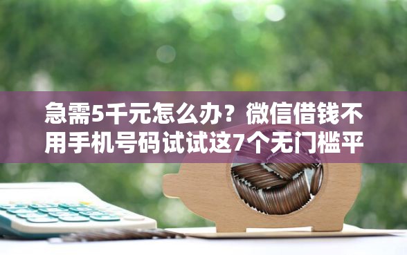 急需5千元怎么办？微信借钱不用手机号码试试这7个无门槛平台