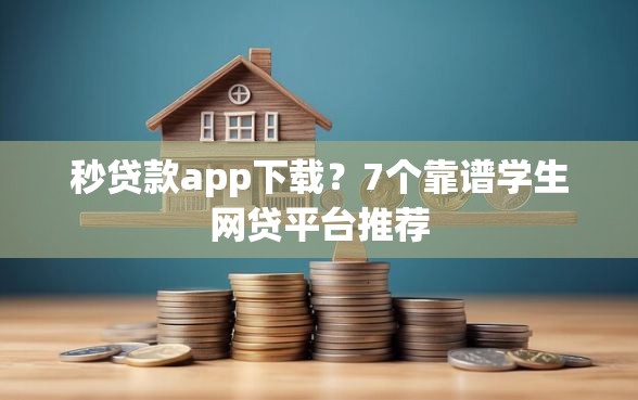 秒贷款app下载？7个靠谱学生网贷平台推荐