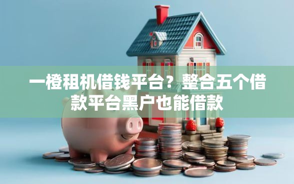 一橙租机借钱平台？整合五个借款平台黑户也能借款