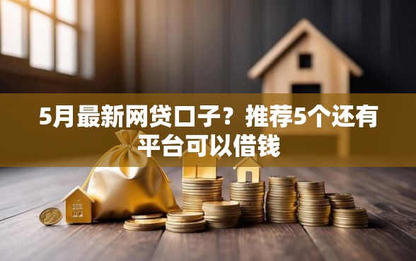 5月最新网贷口子？推荐5个还有平台可以借钱