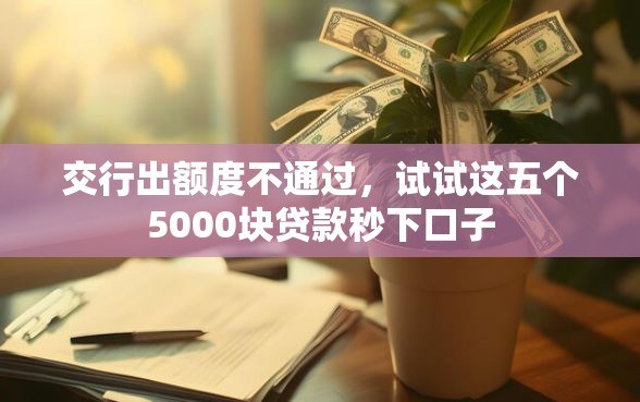 交行出额度不通过，试试这五个5000块贷款秒下口子