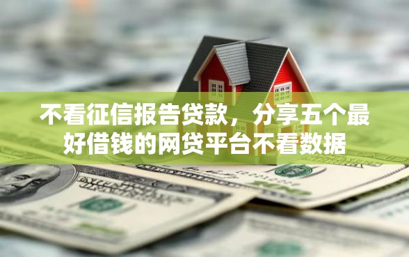 不看征信报告贷款，分享五个最好借钱的网贷平台不看数据