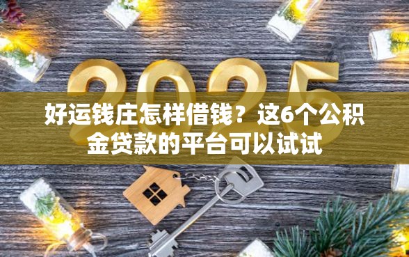 好运钱庄怎样借钱？这6个公积金贷款的平台可以试试
